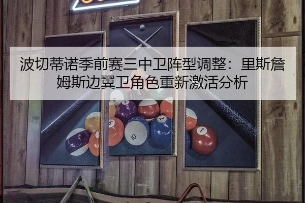 波切蒂诺季前赛三中卫阵型调整：里斯詹姆斯边翼卫角色重新激活分析