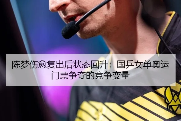 陈梦伤愈复出后状态回升：国乒女单奥运门票争夺的竞争变量